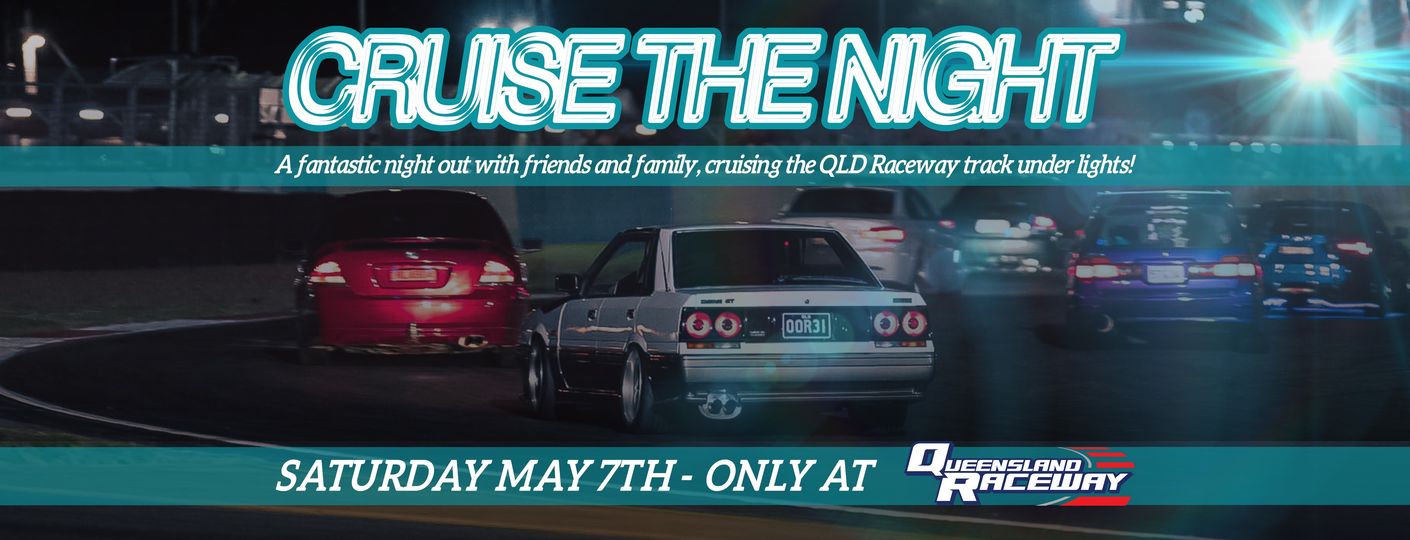 May be an image of car and text that says 'CRUISE THENIGHT antastic night out with friends family, cruising the QLD Raceway track under lights! 0OR31 SATURDAY MAY 7TH- ONLY AT JEENSLAND AND RACEWAY'
